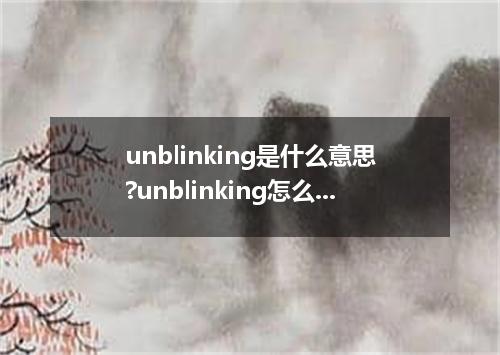 unblinking是什么意思?unblinking怎么发音?unblinking的解释和用法