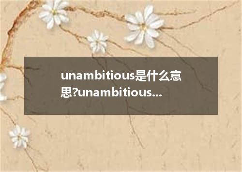unambitious是什么意思?unambitious怎么发音?unambitious的解释和用法