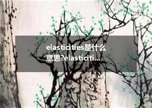 elasticities是什么意思?elasticities怎么发音?elasticities的解释和用法