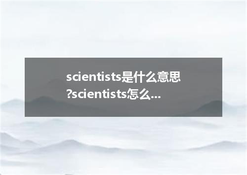 scientists是什么意思?scientists怎么发音?scientists的解释和用法