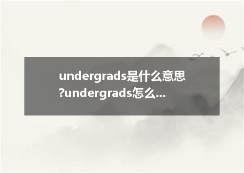undergrads是什么意思?undergrads怎么发音?undergrads的解释和用法
