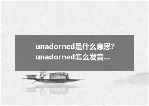 unadorned是什么意思?unadorned怎么发音?unadorned的解释和用法