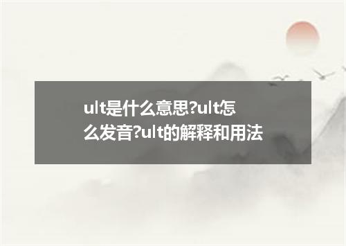 ult是什么意思?ult怎么发音?ult的解释和用法