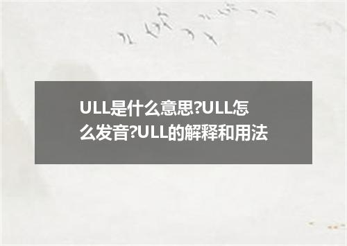 ULL是什么意思?ULL怎么发音?ULL的解释和用法