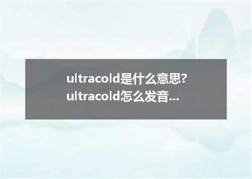 ultracold是什么意思?ultracold怎么发音?ultracold的解释和用法