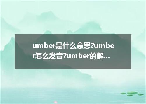 umber是什么意思?umber怎么发音?umber的解释和用法
