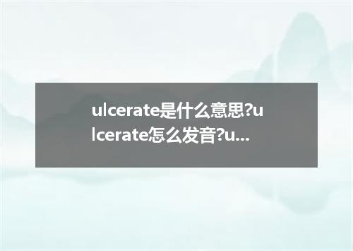 ulcerate是什么意思?ulcerate怎么发音?ulcerate的解释和用法