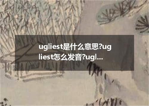 ugliest是什么意思?ugliest怎么发音?ugliest的解释和用法