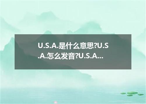 U.S.A.是什么意思?U.S.A.怎么发音?U.S.A.的解释和用法