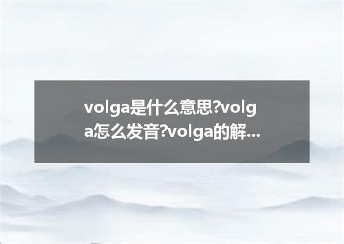 volga是什么意思?volga怎么发音?volga的解释和用法