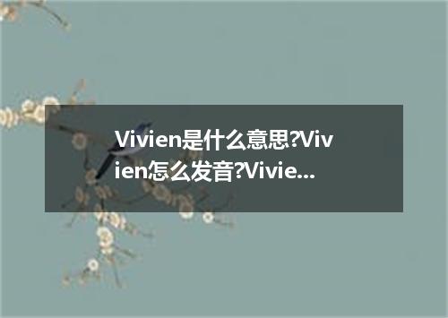 Vivien是什么意思?Vivien怎么发音?Vivien的解释和用法