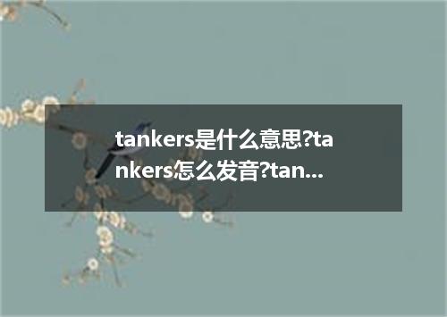 tankers是什么意思?tankers怎么发音?tankers的解释和用法