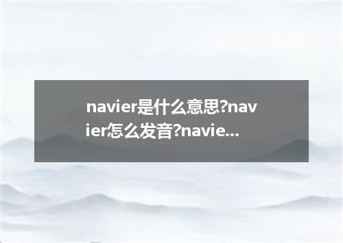 navier是什么意思?navier怎么发音?navier的解释和用法