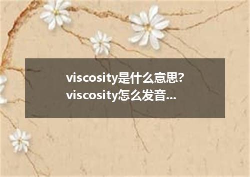 viscosity是什么意思?viscosity怎么发音?viscosity的解释和用法
