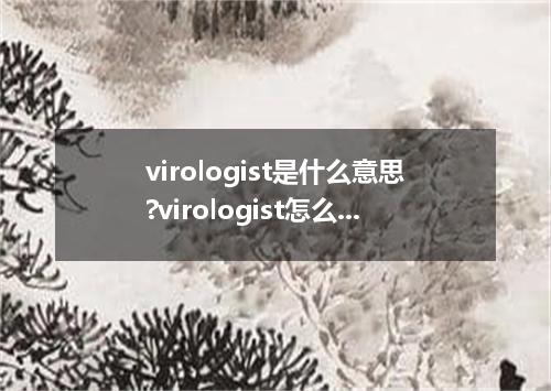 virologist是什么意思?virologist怎么发音?virologist的解释和用法