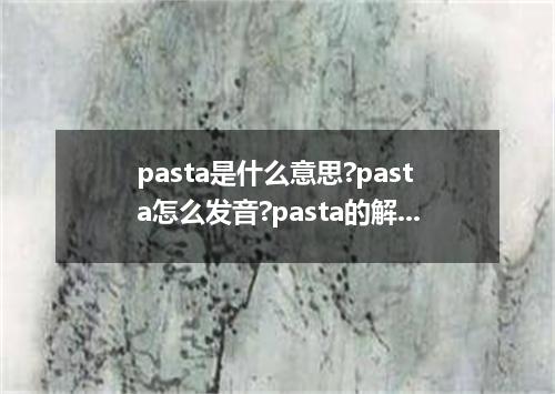 pasta是什么意思?pasta怎么发音?pasta的解释和用法