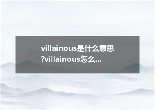 villainous是什么意思?villainous怎么发音?villainous的解释和用法