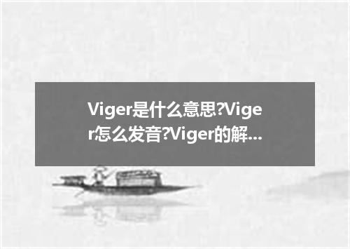 Viger是什么意思?Viger怎么发音?Viger的解释和用法