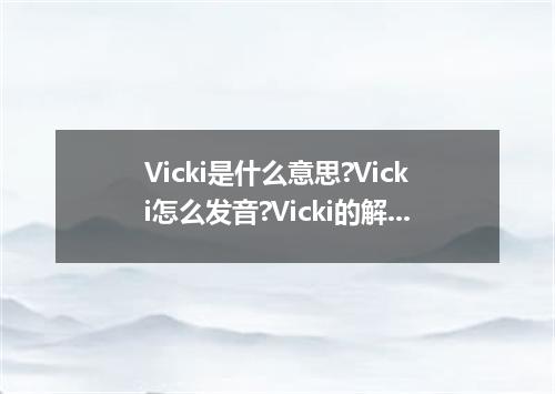 Vicki是什么意思?Vicki怎么发音?Vicki的解释和用法