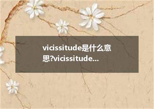 vicissitude是什么意思?vicissitude怎么发音?vicissitude的解释和用法