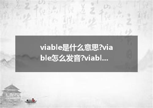 viable是什么意思?viable怎么发音?viable的解释和用法