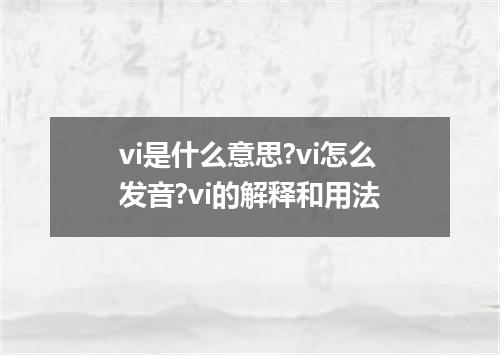 vi是什么意思?vi怎么发音?vi的解释和用法