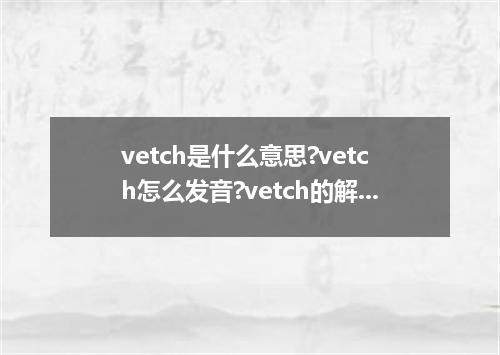 vetch是什么意思?vetch怎么发音?vetch的解释和用法