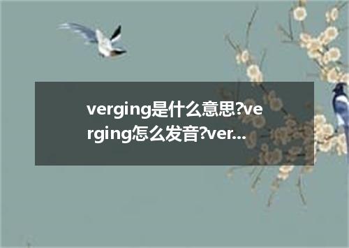 verging是什么意思?verging怎么发音?verging的解释和用法