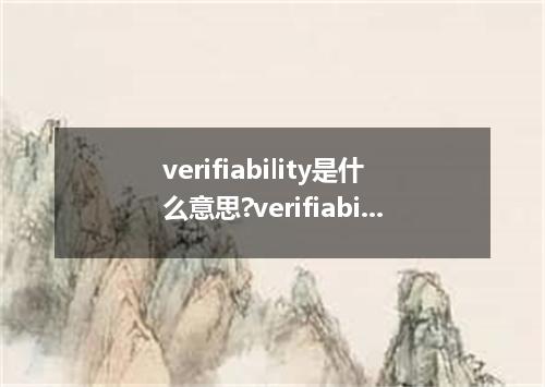 verifiability是什么意思?verifiability怎么发音?verifiability的解释和用法