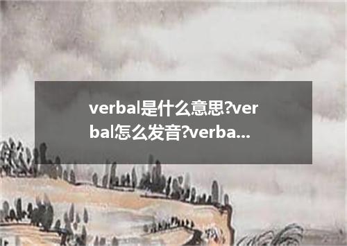 verbal是什么意思?verbal怎么发音?verbal的解释和用法