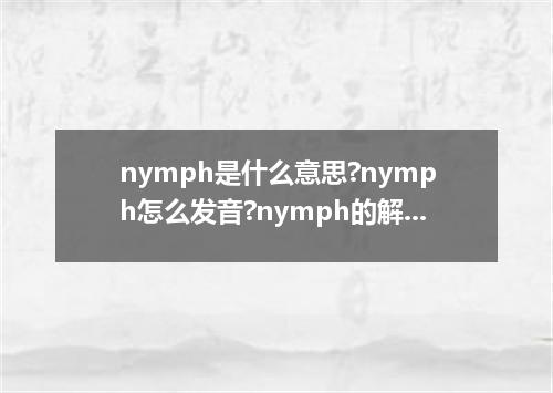 nymph是什么意思?nymph怎么发音?nymph的解释和用法
