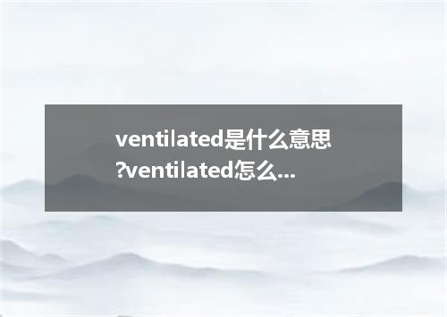 ventilated是什么意思?ventilated怎么发音?ventilated的解释和用法
