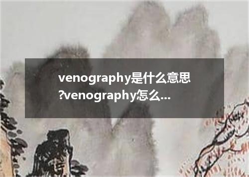 venography是什么意思?venography怎么发音?venography的解释和用法