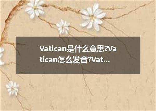 Vatican是什么意思?Vatican怎么发音?Vatican的解释和用法