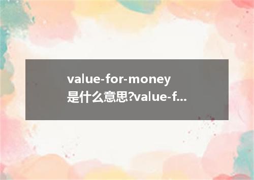 value-for-money是什么意思?value-for-money怎么发音?value-for-money的解释和用法