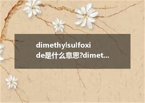 dimethylsulfoxide是什么意思?dimethylsulfoxide怎么发音?dimethylsulfoxide的解释和用法