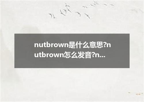 nutbrown是什么意思?nutbrown怎么发音?nutbrown的解释和用法
