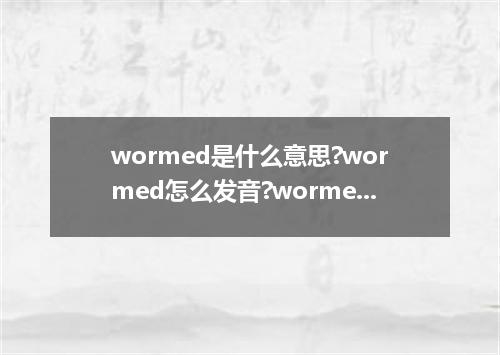 wormed是什么意思?wormed怎么发音?wormed的解释和用法