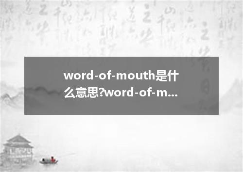 word-of-mouth是什么意思?word-of-mouth怎么发音?word-of-mouth的解释和用法