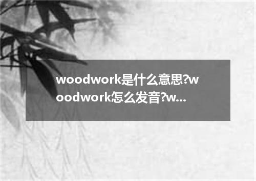 woodwork是什么意思?woodwork怎么发音?woodwork的解释和用法