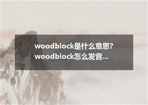 woodblock是什么意思?woodblock怎么发音?woodblock的解释和用法