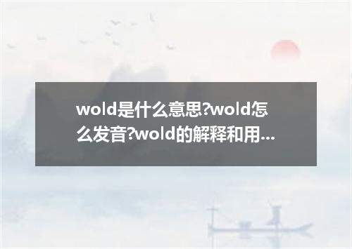 wold是什么意思?wold怎么发音?wold的解释和用法