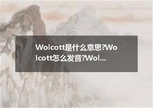 Wolcott是什么意思?Wolcott怎么发音?Wolcott的解释和用法