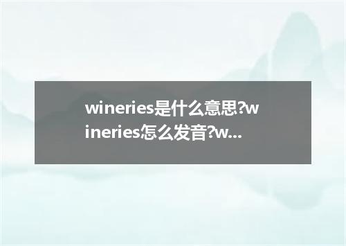 wineries是什么意思?wineries怎么发音?wineries的解释和用法