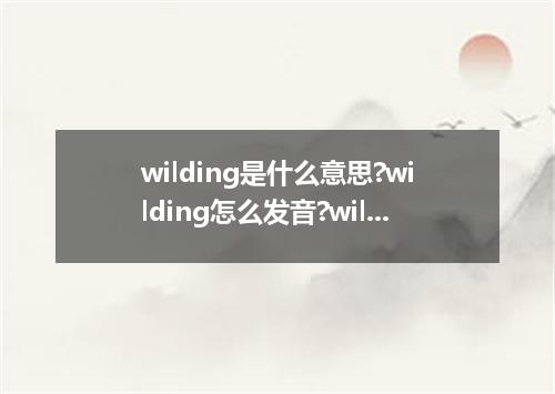 wilding是什么意思?wilding怎么发音?wilding的解释和用法