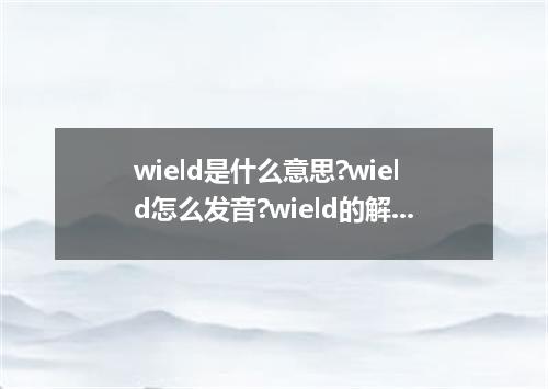 wield是什么意思?wield怎么发音?wield的解释和用法