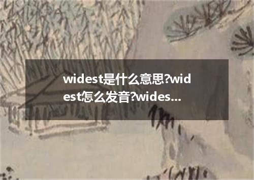 widest是什么意思?widest怎么发音?widest的解释和用法