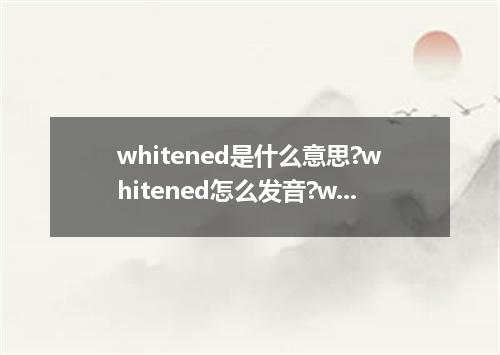 whitened是什么意思?whitened怎么发音?whitened的解释和用法