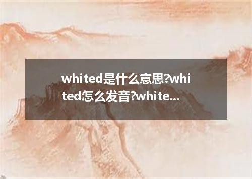 whited是什么意思?whited怎么发音?whited的解释和用法