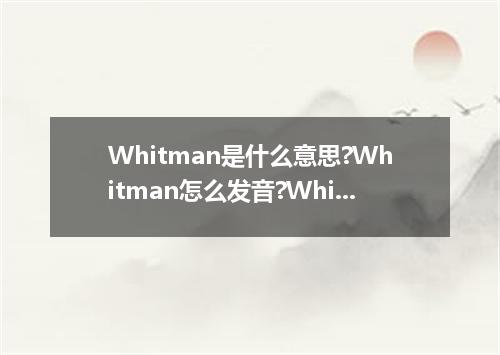Whitman是什么意思?Whitman怎么发音?Whitman的解释和用法